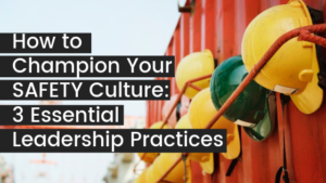 How To Champion Your Safety Culture - 3 Essential Leadership Practices ...