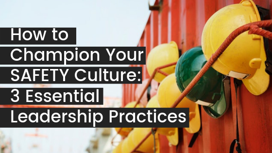 How to Champion Your Safety Culture – 3 Essential Leadership Practices