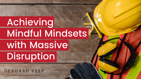 Hard hat and goggles - Achieving mindful mindsets with massive disruption